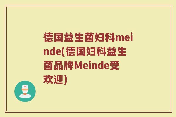 德国益生菌妇科meinde(德国妇科益生菌品牌Meinde受欢迎)