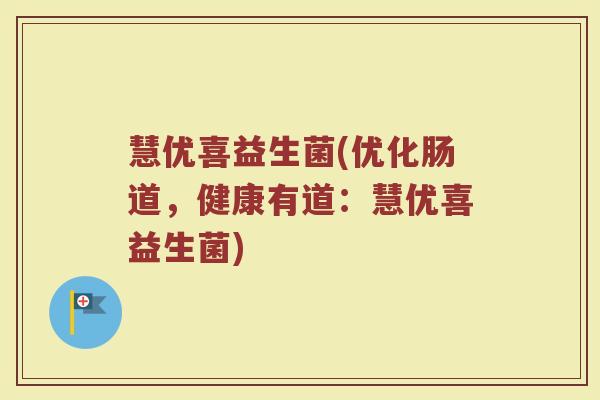 慧优喜益生菌(优化肠道,健康有道:慧优喜益生菌)
