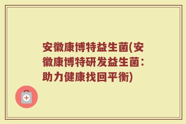 安徽康博特益生菌(安徽康博特研发益生菌：助力健康找回平衡)