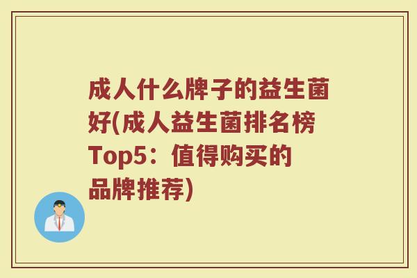 成人什么牌子的益生菌好(成人益生菌排名榜Top5：值得购买的品牌推荐)