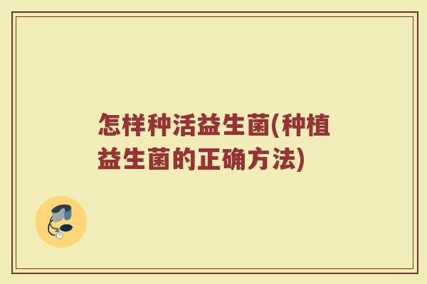 怎样种活益生菌(种植益生菌的正确方法)