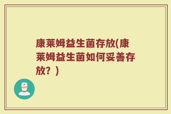 康莱姆益生菌存放(康莱姆益生菌如何妥善存放？)