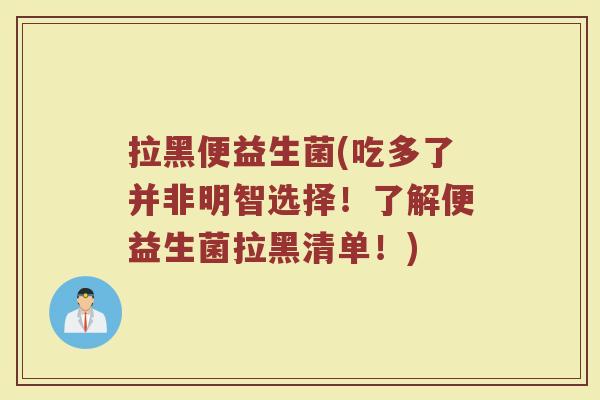 拉黑便益生菌(吃多了并非明智选择！了解便益生菌拉黑清单！)