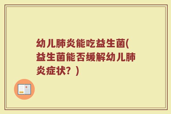 幼儿肺炎能吃益生菌(益生菌能否缓解幼儿肺炎症状？)