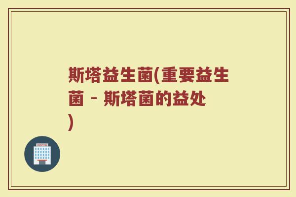 斯塔益生菌(重要益生菌 - 斯塔菌的益处)