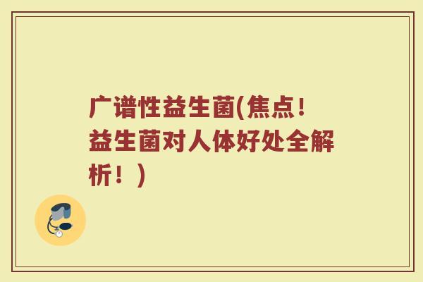 广谱性益生菌(焦点!益生菌对人体好处全解析!) 广谱性益生菌(焦点!益生菌对人体好处全解析!)