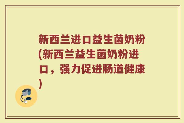 新西兰进口益生菌奶粉(新西兰益生菌奶粉进口，强力促进肠道健康)