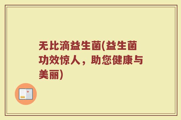 无比滴益生菌(益生菌功效惊人，助您健康与美丽)
