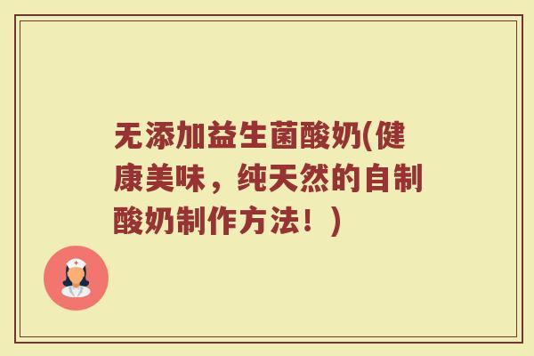 无添加益生菌酸奶(健康美味，纯天然的自制酸奶制作方法！)