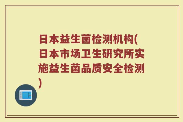 日本益生菌检测机构(日本市场卫生研究所实施益生菌品质安全检测)