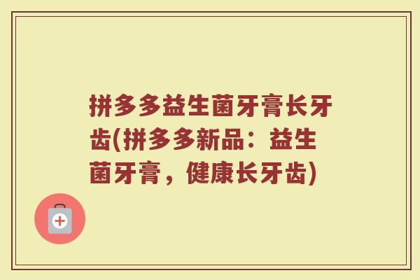 拼多多益生菌牙膏长牙齿(拼多多新品：益生菌牙膏，健康长牙齿)