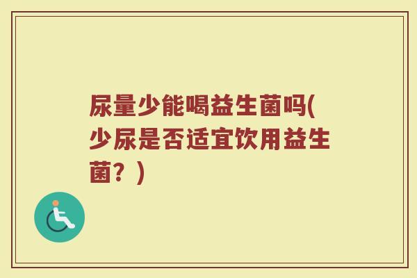 尿量少能喝益生菌吗(少尿是否适宜饮用益生菌？)