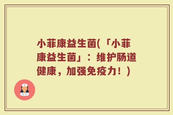 小菲康益生菌(「小菲康益生菌」：维护肠道健康，加强免疫力！)