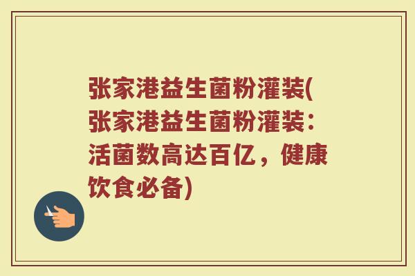 张家港益生菌粉灌装(张家港益生菌粉灌装：活菌数高达百亿，健康饮食必备)