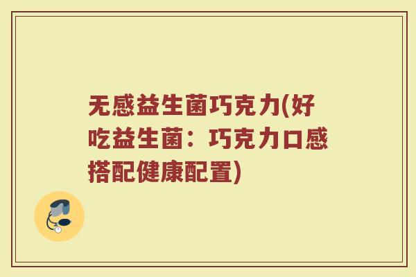 无感益生菌巧克力(好吃益生菌：巧克力口感搭配健康配置)
