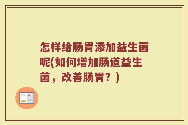 怎样给肠胃添加益生菌呢(如何增加肠道益生菌，改善肠胃？)