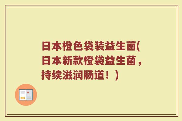 日本橙色袋装益生菌(日本新款橙袋益生菌，持续滋润肠道！)