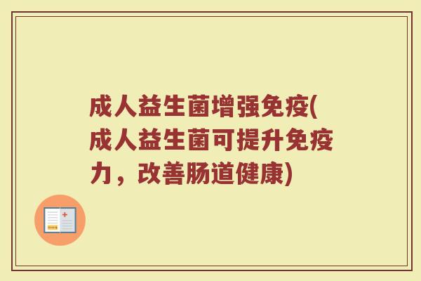 成人益生菌增强(成人益生菌可提升力，改善肠道健康)