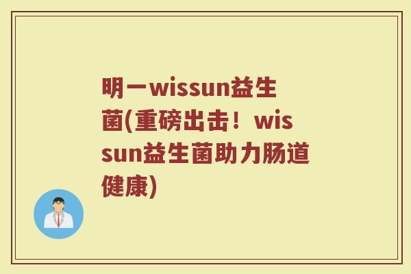 明一wissun益生菌(重磅出击！wissun益生菌助力肠道健康)