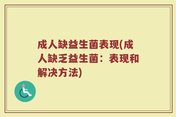 成人缺益生菌表现(成人缺乏益生菌：表现和解决方法)