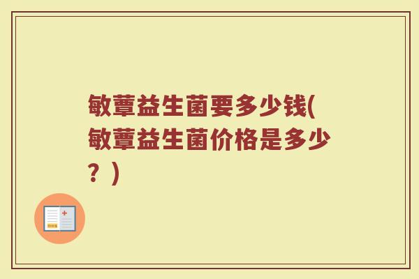 敏蕈益生菌要多少钱(敏蕈益生菌价格是多少？)