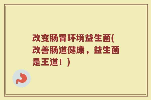 改变肠胃环境益生菌(改善肠道健康，益生菌是王道！)