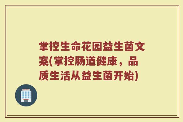 掌控生命花园益生菌文案(掌控肠道健康，品质生活从益生菌开始)
