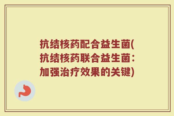 抗结核药配合益生菌(抗结核药联合益生菌：加强治疗效果的关键)