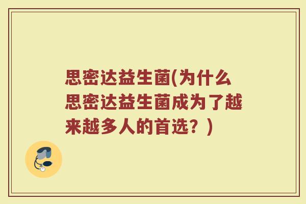 思密达益生菌(为什么思密达益生菌成为了越来越多人的首选？)