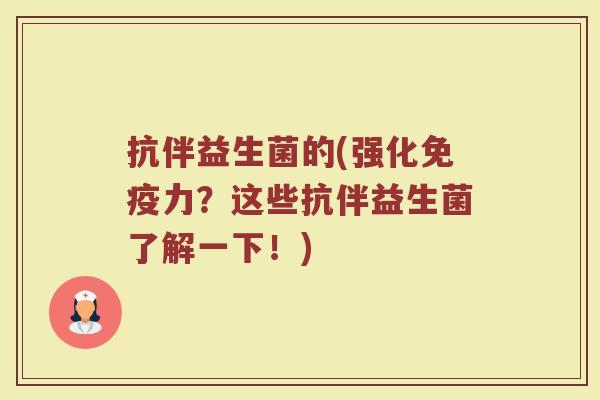 抗伴益生菌的(强化免疫力？这些抗伴益生菌了解一下！)