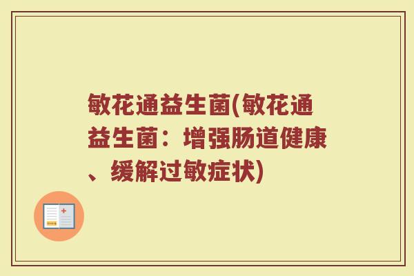 敏花通益生菌(敏花通益生菌:增强肠道健康、缓解症状) 敏花通益生菌(敏花通益生菌:增强肠道健康、缓解症状)
