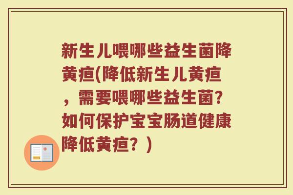 新生儿喂哪些益生菌降黄疸(降低新生儿黄疸，需要喂哪些益生菌？如何保护宝宝肠道健康降低黄疸？)