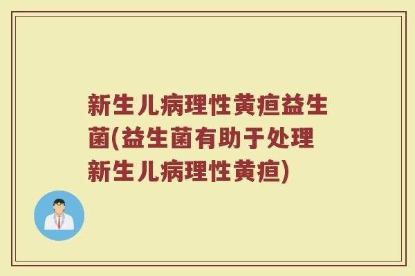 新生儿病理性黄疸益生菌(益生菌有助于处理新生儿病理性黄疸)