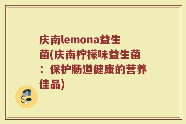 庆南lemona益生菌(庆南柠檬味益生菌：保护肠道健康的营养佳品)