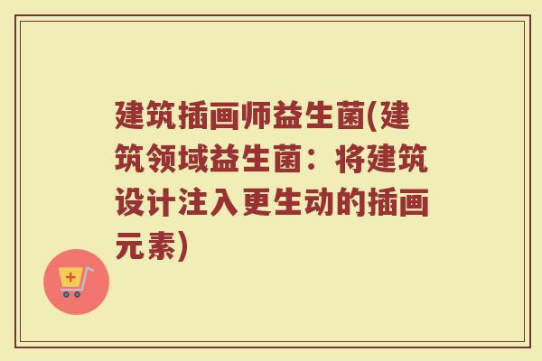 建筑插画师益生菌(建筑领域益生菌：将建筑设计注入更生动的插画元素)