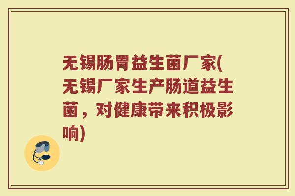 无锡肠胃益生菌厂家(无锡厂家生产肠道益生菌,对健康带来积极影响) 无锡肠胃益生菌厂家(无锡厂家生产肠道益生菌,对健康带来积极影响)