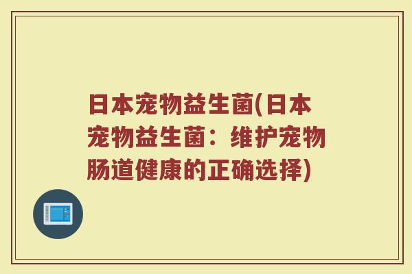 日本宠物益生菌(日本宠物益生菌：维护宠物肠道健康的正确选择)
