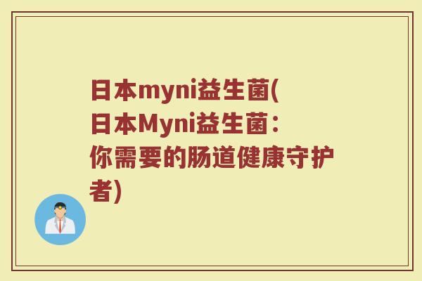日本myni益生菌(日本Myni益生菌：你需要的肠道健康守护者)