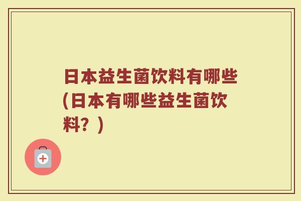 日本益生菌饮料有哪些(日本有哪些益生菌饮料？)