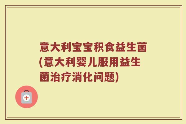 意大利宝宝积食益生菌(意大利婴儿服用益生菌治疗消化问题)
