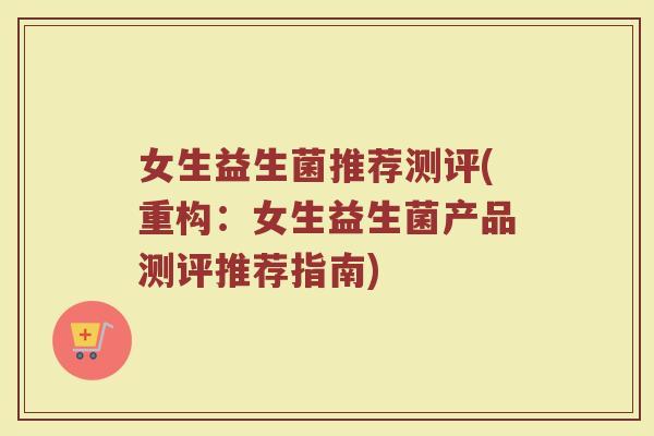 女生益生菌推荐测评(重构:女生益生菌产品测评推荐指南) 女生益生菌推荐测评(重构:女生益生菌产品测评推荐指南)