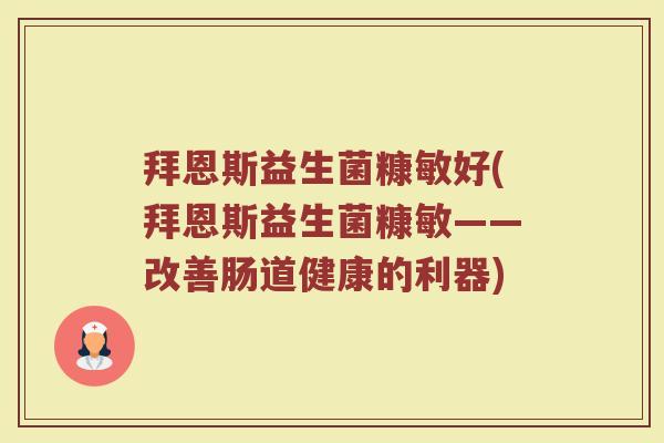 拜恩斯益生菌糠敏好(拜恩斯益生菌糠敏——改善肠道健康的利器)