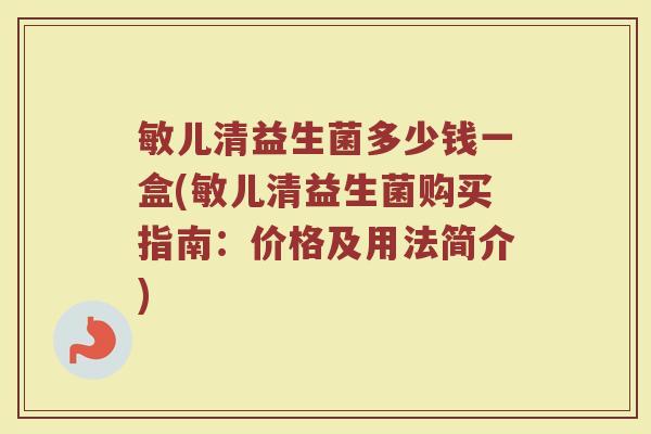 敏儿清益生菌多少钱一盒(敏儿清益生菌购买指南：价格及用法简介)