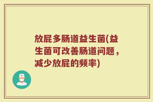 放屁多肠道益生菌(益生菌可改善肠道问题，减少放屁的频率)