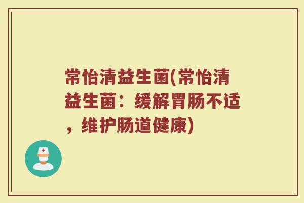 常怡清益生菌(常怡清益生菌：缓解胃肠不适，维护肠道健康)