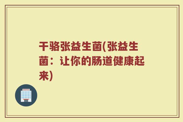 干骆张益生菌(张益生菌：让你的肠道健康起来)