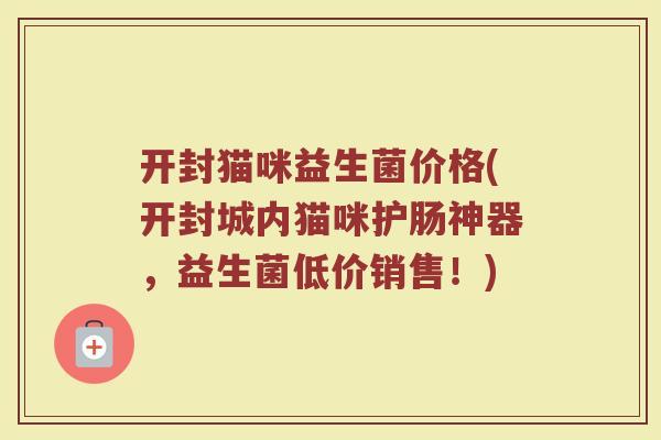 开封猫咪益生菌价格(开封城内猫咪护肠神器，益生菌低价销售！)