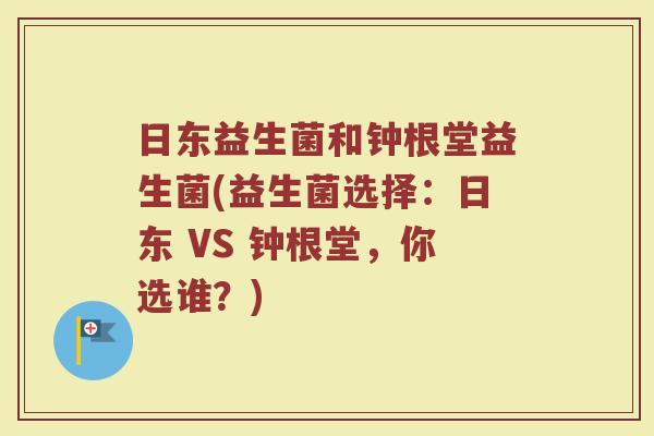 日东益生菌和钟根堂益生菌(益生菌选择：日东 VS 钟根堂，你选谁？)