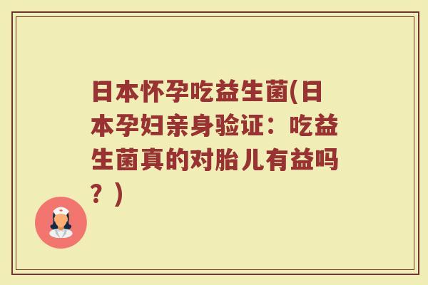 日本怀孕吃益生菌(日本孕妇亲身验证：吃益生菌真的对胎儿有益吗？)
