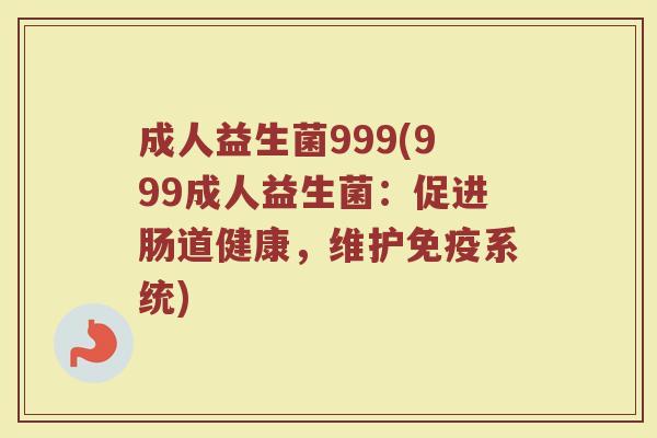 成人益生菌999(999成人益生菌：促进肠道健康，维护免疫系统)